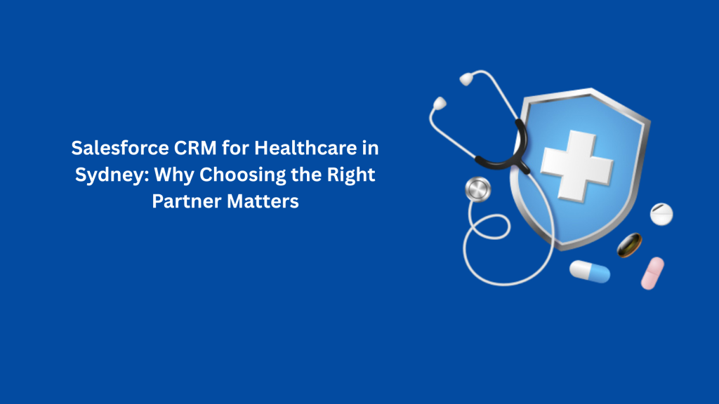 Salesforce CRM for Healthcare in Sydney: Why Choosing the Right Partner Matters