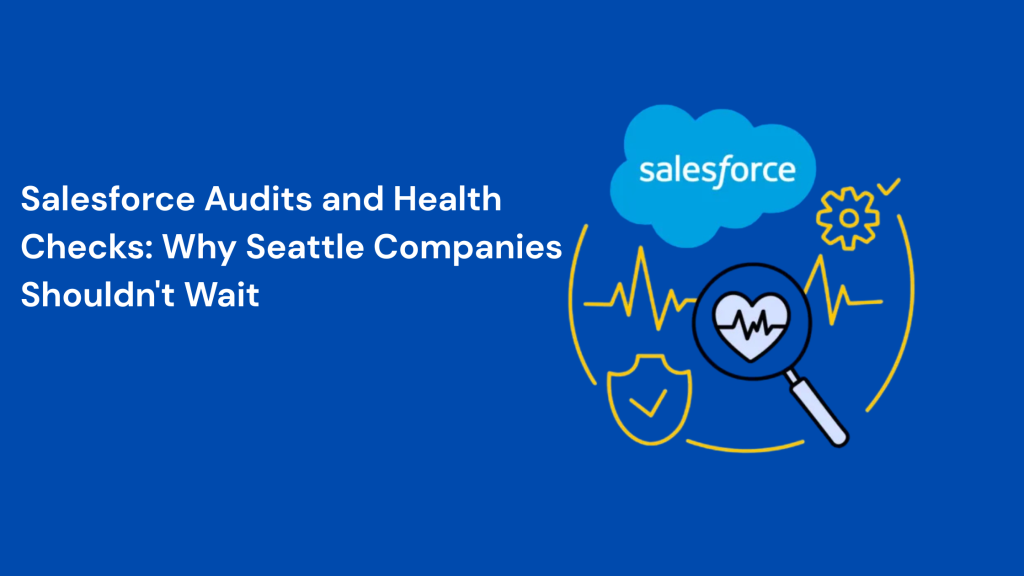 Salesforce Audits and Health Checks: Why Seattle Companies Shouldn't Wait